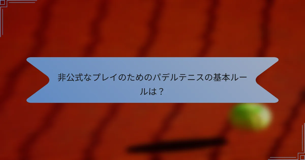 非公式なプレイのためのパデルテニスの基本ルールは？