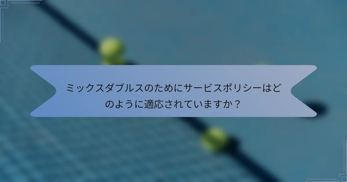 ミックスダブルスのためにサービスポリシーはどのように適応されていますか？