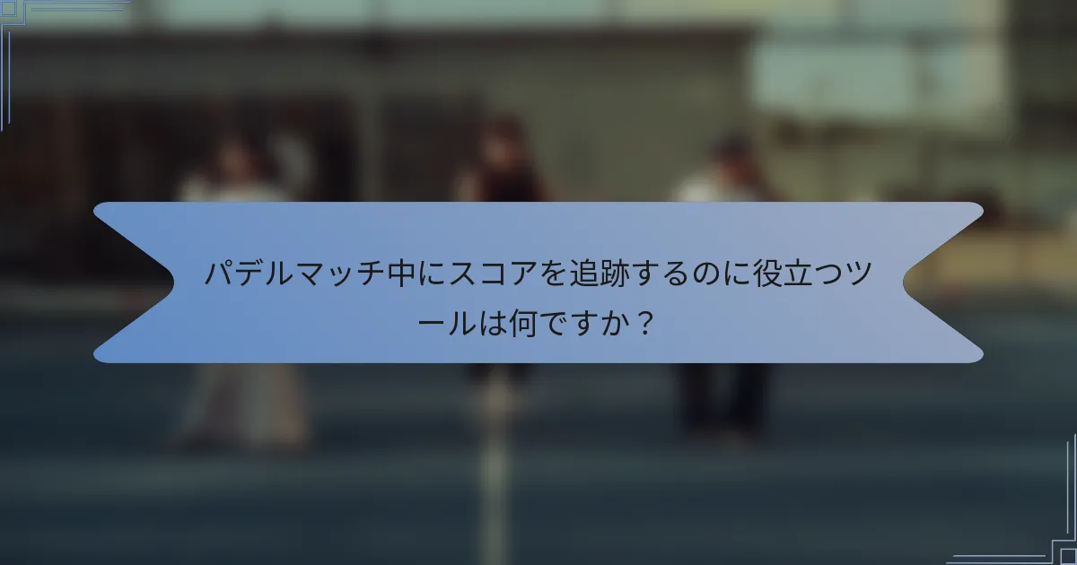 パデルマッチ中にスコアを追跡するのに役立つツールは何ですか？