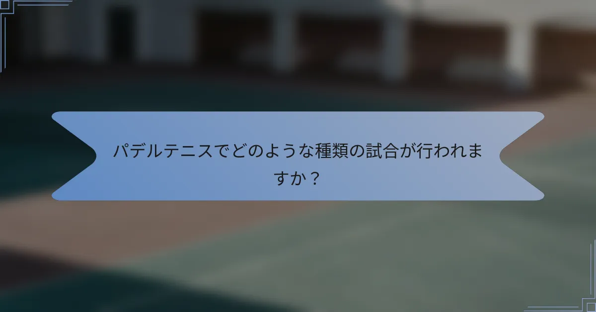 パデルテニスでどのような種類の試合が行われますか？