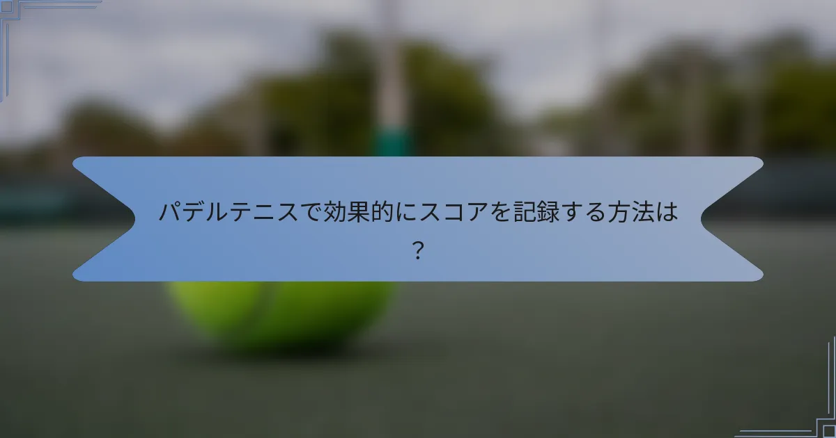 パデルテニスで効果的にスコアを記録する方法は？