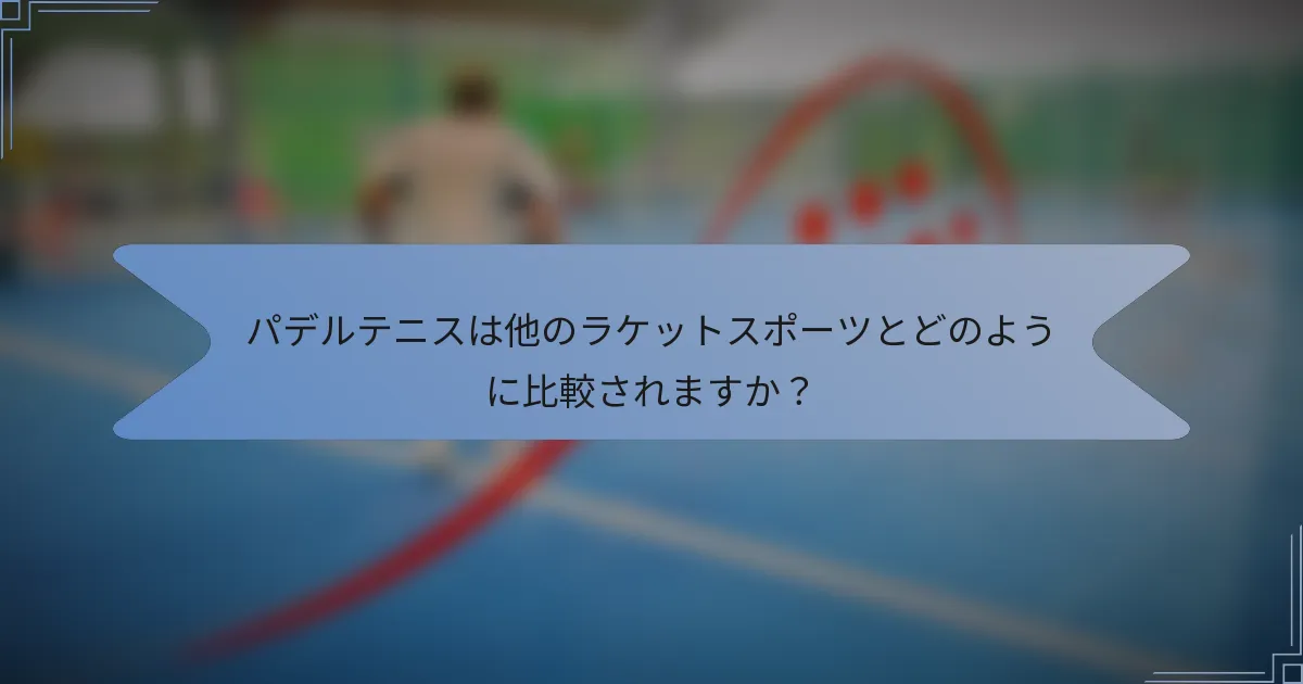 パデルテニスは他のラケットスポーツとどのように比較されますか？