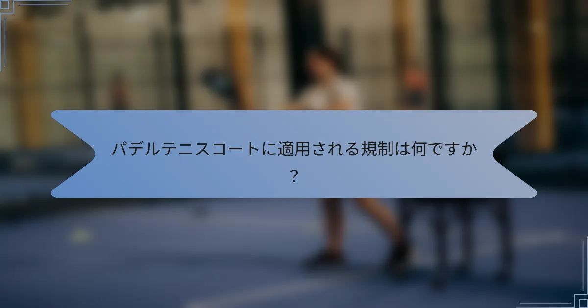 パデルテニスコートに適用される規制は何ですか？