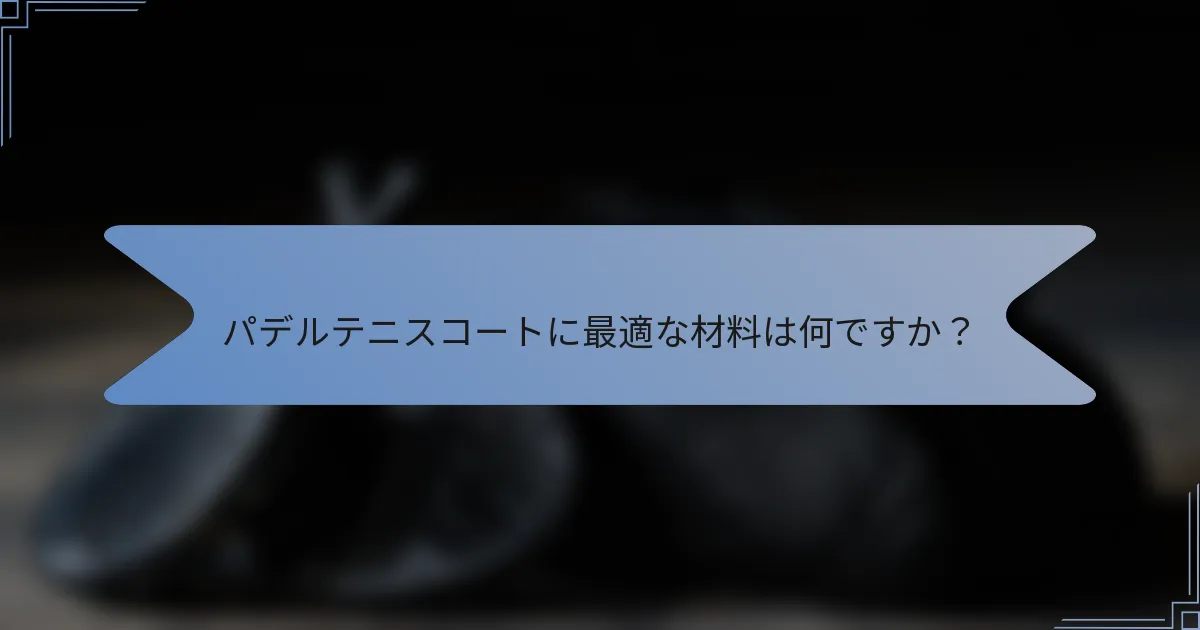 パデルテニスコートに最適な材料は何ですか？
