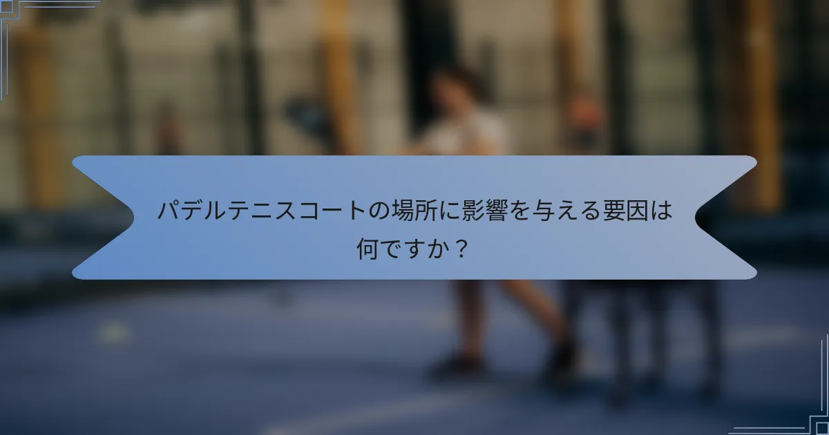 パデルテニスコートの場所に影響を与える要因は何ですか？