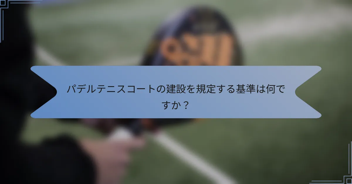 パデルテニスコートの建設を規定する基準は何ですか？