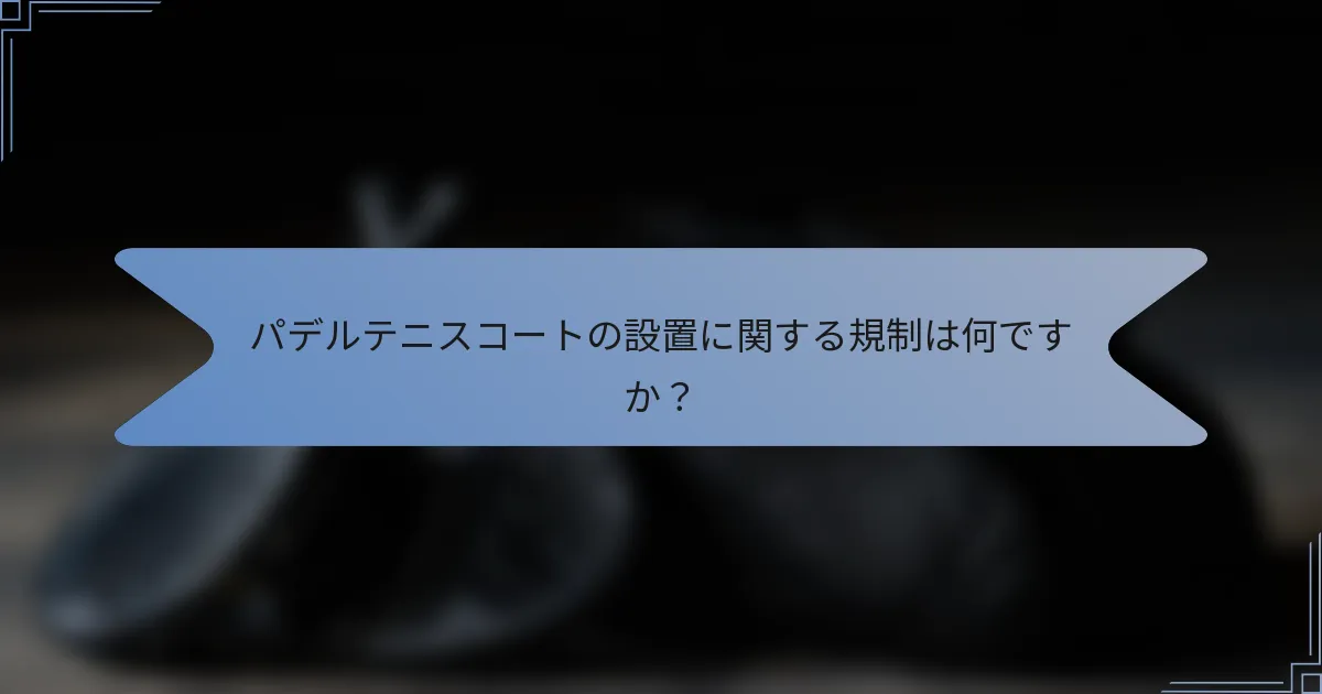 パデルテニスコートの設置に関する規制は何ですか？