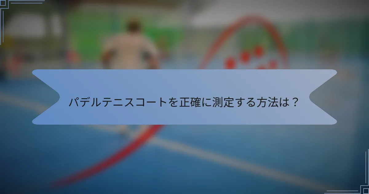 パデルテニスコートを正確に測定する方法は？