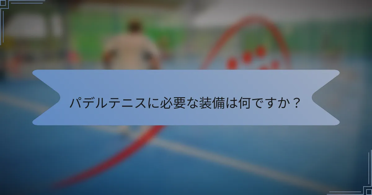 パデルテニスに必要な装備は何ですか？