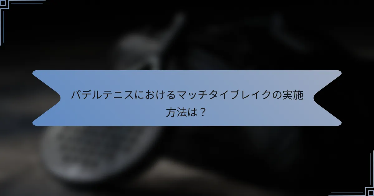 パデルテニスにおけるマッチタイブレイクの実施方法は？