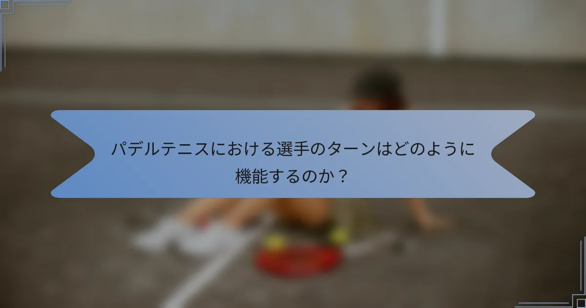 パデルテニスにおける選手のターンはどのように機能するのか？