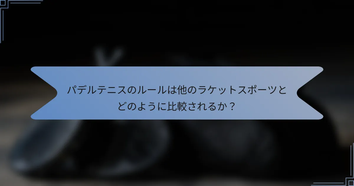 パデルテニスのルールは他のラケットスポーツとどのように比較されるか？