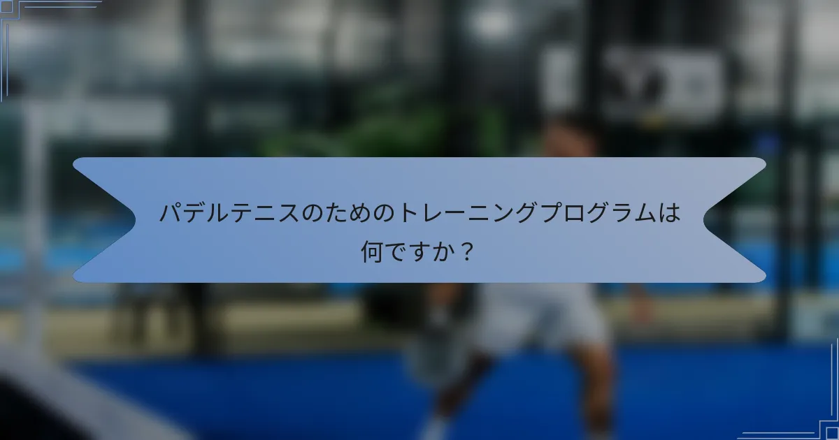 パデルテニスのためのトレーニングプログラムは何ですか？