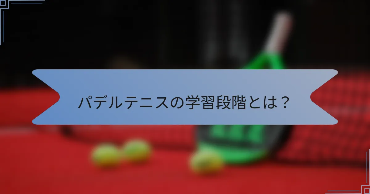 パデルテニスの学習段階とは？