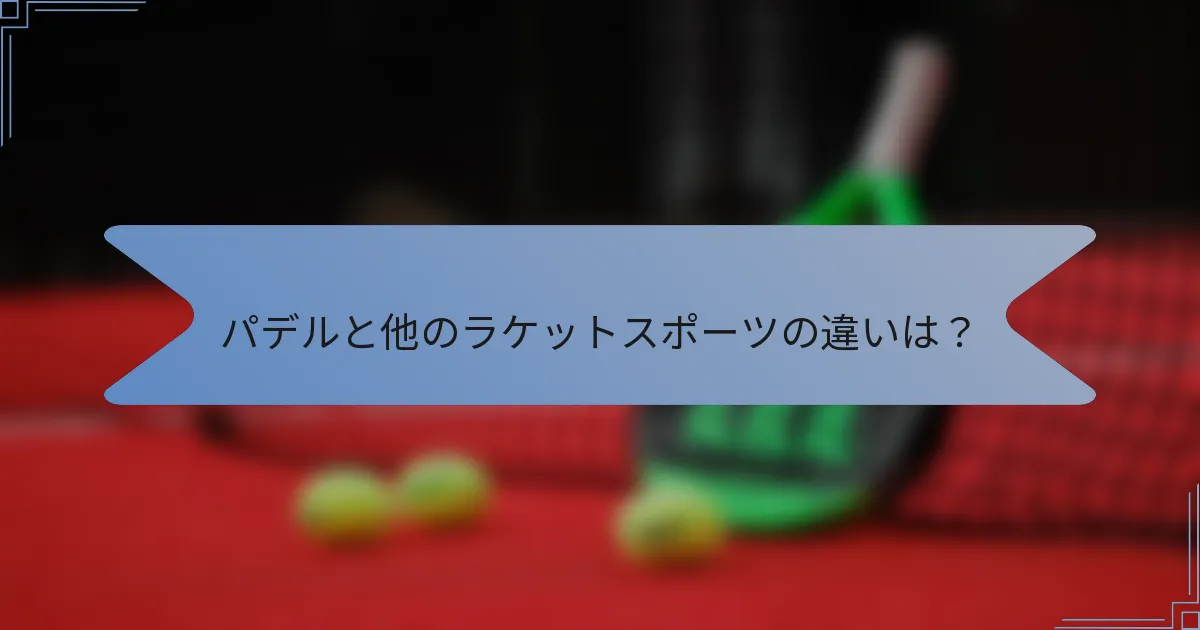 パデルと他のラケットスポーツの違いは？