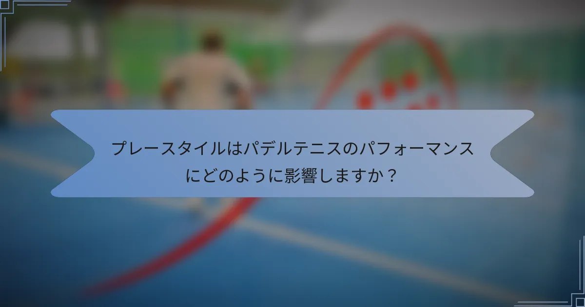 プレースタイルはパデルテニスのパフォーマンスにどのように影響しますか？