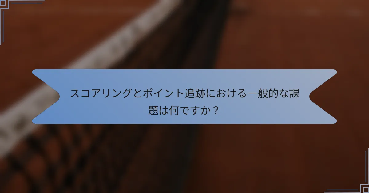 スコアリングとポイント追跡における一般的な課題は何ですか？